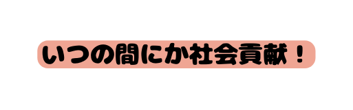 いつの間にか社会貢献