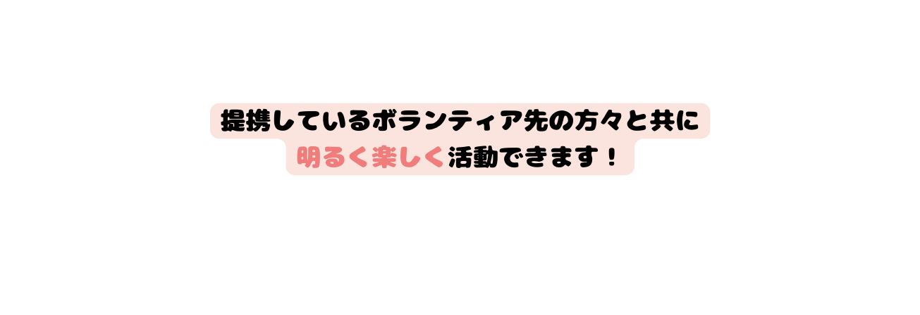 提携しているボランティア先の方々と共に 明るく楽しく活動できます